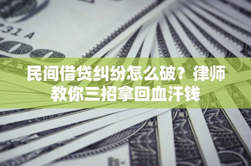 济南民间借贷纠纷怎么破？律师教你三招拿回血汗钱