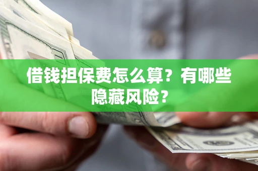 济南借钱担保费怎么算？有哪些隐藏风险？