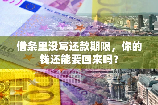 济南借条里没写还款期限，你的钱还能要回来吗？