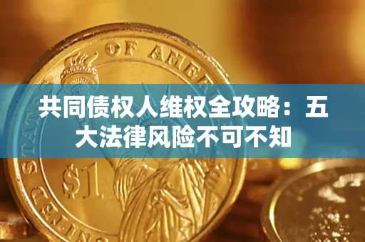 济南共同债权人维权全攻略：五大法律风险不可不知