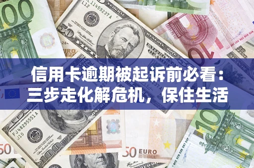 济南信用卡逾期被起诉前必看：三步走化解危机，保住生活尊严