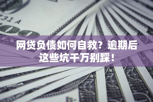 济南网贷负债如何自救？逾期后这些坑千万别踩！