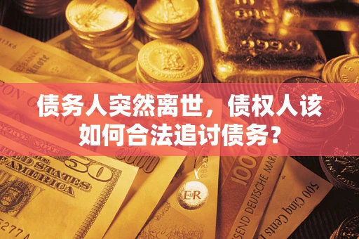 济南债务人突然离世，债权人该如何合法追讨债务？