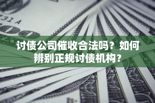 济南讨债公司催收合法吗？如何辨别正规讨债机构？