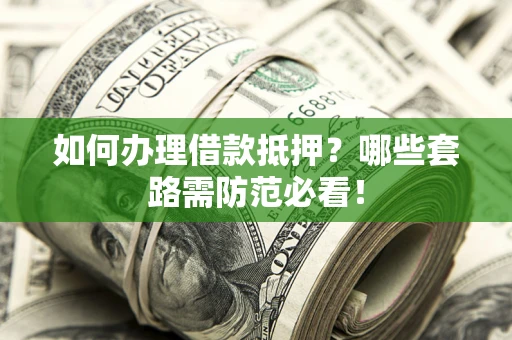 济南如何办理借款抵押？哪些套路需防范必看！