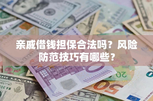 济南亲戚借钱担保合法吗？风险防范技巧有哪些？