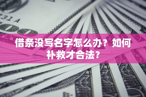 济南借条没写名字怎么办？如何补救才合法？