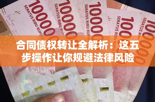 济南合同债权转让全解析：这五步操作让你规避法律风险