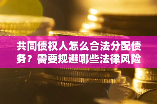 济南共同债权人怎么合法分配债务？需要规避哪些法律风险？