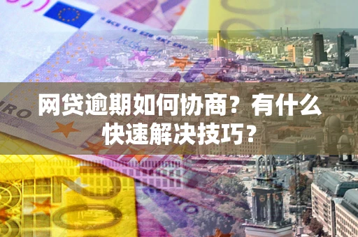 济南网贷逾期如何协商？有什么快速解决技巧？