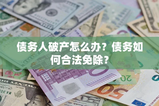 济南债务人破产怎么办？债务如何合法免除？