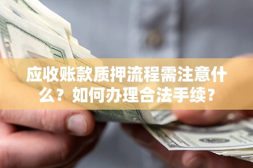 济南应收账款质押流程需注意什么？如何办理合法手续？
