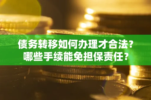 济南债务转移如何办理才合法？哪些手续能免担保责任？