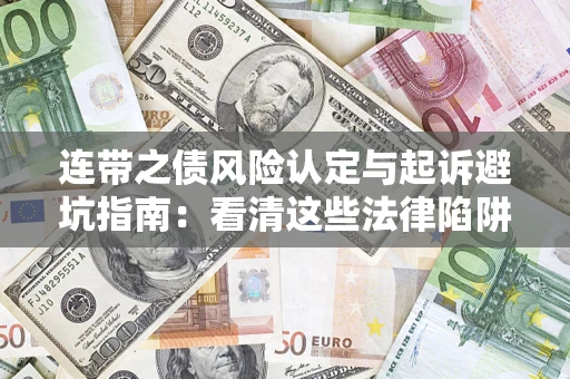 济南连带之债风险认定与起诉避坑指南：看清这些法律陷阱，避免无辜背债