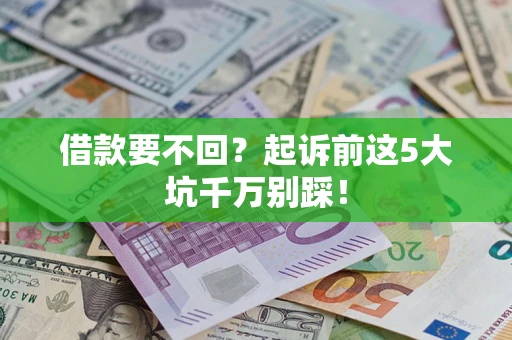 济南借款要不回？起诉前这5大坑千万别踩！