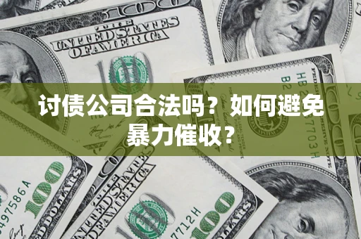 济南讨债公司合法吗？如何避免暴力催收？