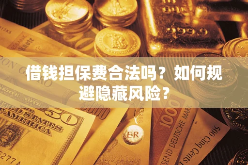 济南借钱担保费合法吗？如何规避隐藏风险？