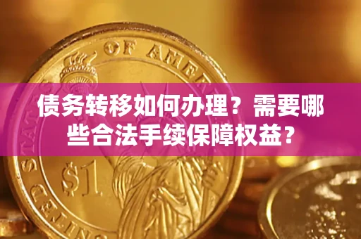 济南债务转移如何办理？需要哪些合法手续保障权益？