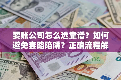 济南要账公司怎么选靠谱？如何避免套路陷阱？正确流程解析