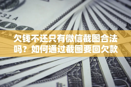 济南欠钱不还只有微信截图合法吗？如何通过截图要回欠款？