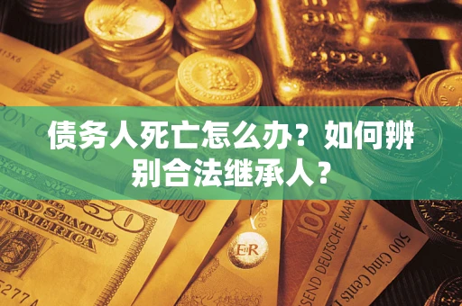 济南债务人死亡怎么办？如何辨别合法继承人？