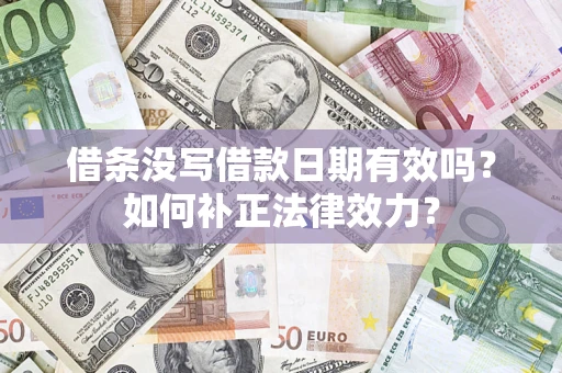 济南借条没写借款日期有效吗？如何补正法律效力？