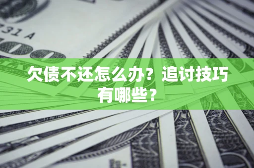 济南欠债不还怎么办？追讨技巧有哪些？
