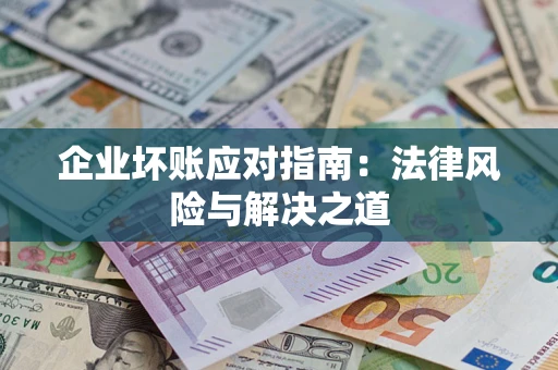 济南企业坏账应对指南：法律风险与解决之道