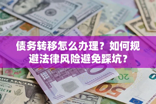 济南债务转移怎么办理？如何规避法律风险避免踩坑？