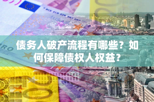 济南债务人破产流程有哪些？如何保障债权人权益？