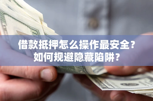 济南借款抵押怎么操作最安全？如何规避隐藏陷阱？