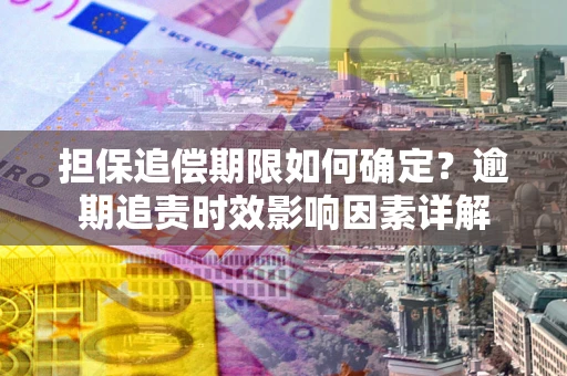 济南担保追偿期限如何确定？逾期追责时效影响因素详解