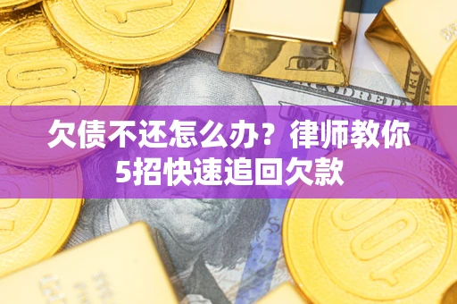 济南欠债不还怎么办？律师教你5招快速追回欠款