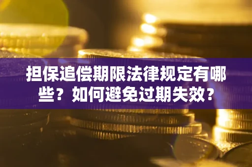 济南担保追偿期限法律规定有哪些？如何避免过期失效？