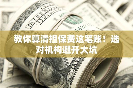 济南教你算清担保费这笔账！选对机构避开大坑