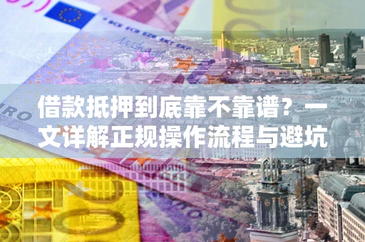 济南借款抵押到底靠不靠谱？一文详解正规操作流程与避坑指南