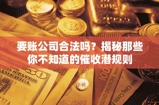 济南要账公司合法吗？揭秘那些你不知道的催收潜规则