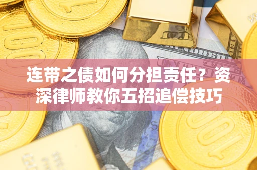 济南连带之债如何分担责任？资深律师教你五招追偿技巧