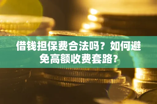 济南借钱担保费合法吗？如何避免高额收费套路？