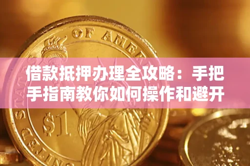 济南借款抵押办理全攻略：手把手指南教你如何操作和避开雷区