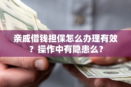 济南亲戚借钱担保怎么办理有效？操作中有隐患么？