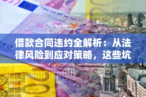 济南借款合同违约全解析：从法律风险到应对策略，这些坑别再踩！