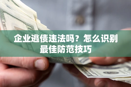 济南企业逃债违法吗？怎么识别最佳防范技巧