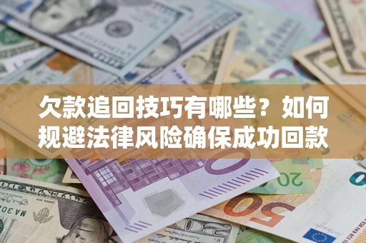 济南欠款追回技巧有哪些？如何规避法律风险确保成功回款？