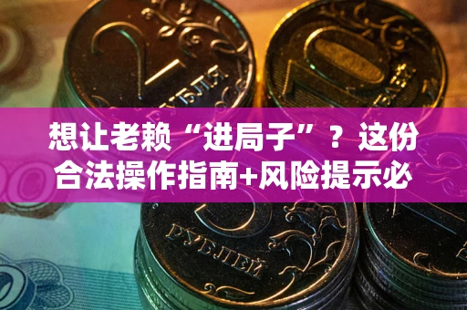 济南想让老赖“进局子”？这份合法操作指南+风险提示必须看！