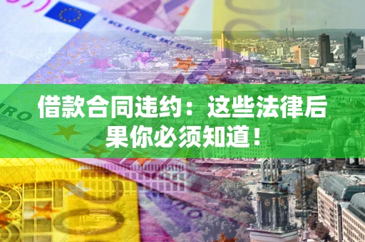 济南借款合同违约：这些法律后果你必须知道！