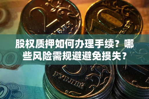 济南股权质押如何办理手续？哪些风险需规避避免损失？