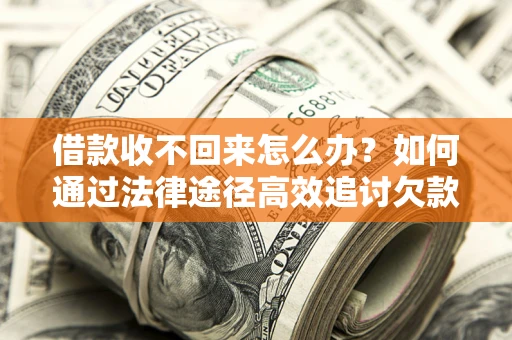 济南借款收不回来怎么办？如何通过法律途径高效追讨欠款？
