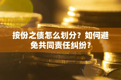济南按份之债怎么划分？如何避免共同责任纠纷？