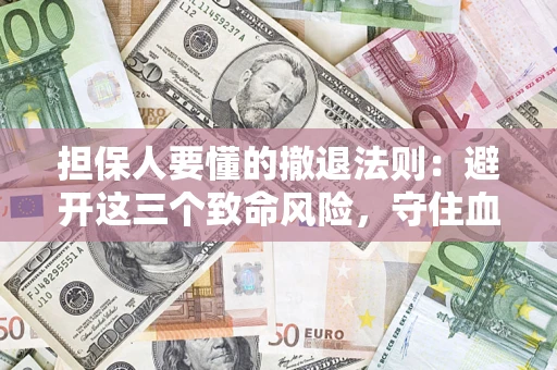 济南担保人要懂的撤退法则：避开这三个致命风险，守住血汗钱